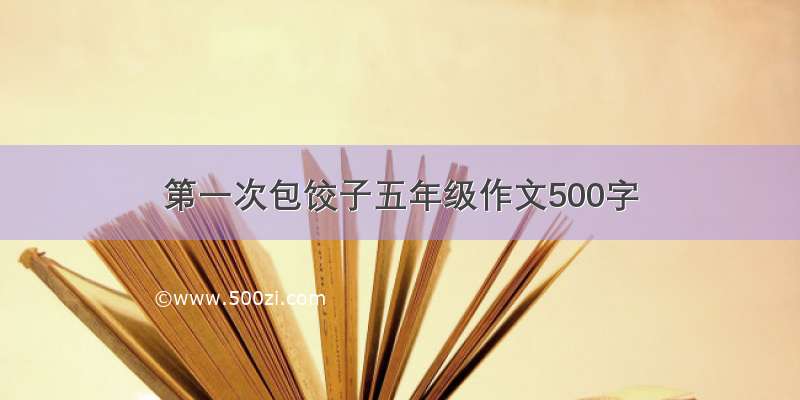 第一次包饺子五年级作文500字