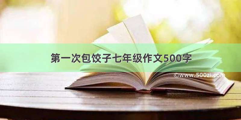 第一次包饺子七年级作文500字