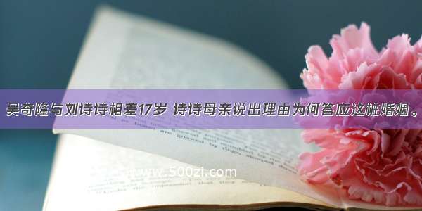 吴奇隆与刘诗诗相差17岁 诗诗母亲说出理由为何答应这桩婚姻。