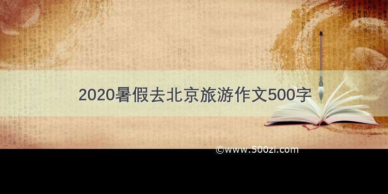 2020暑假去北京旅游作文500字