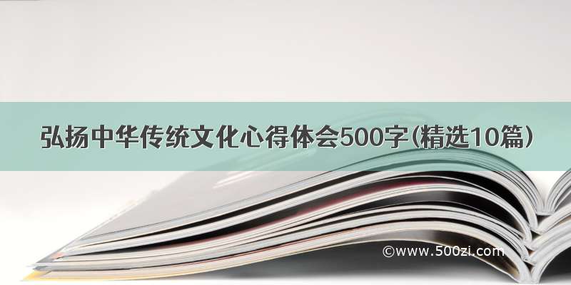 弘扬中华传统文化心得体会500字(精选10篇)