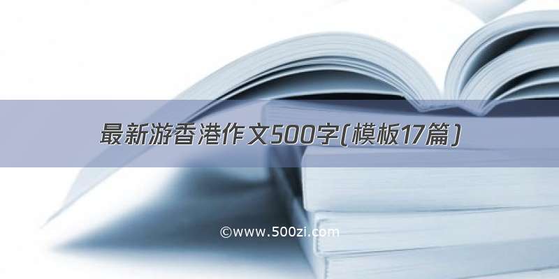最新游香港作文500字(模板17篇)