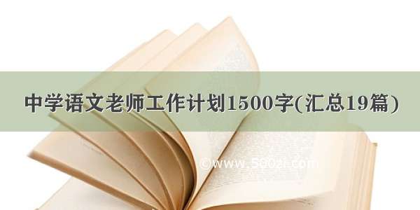 中学语文老师工作计划1500字(汇总19篇)