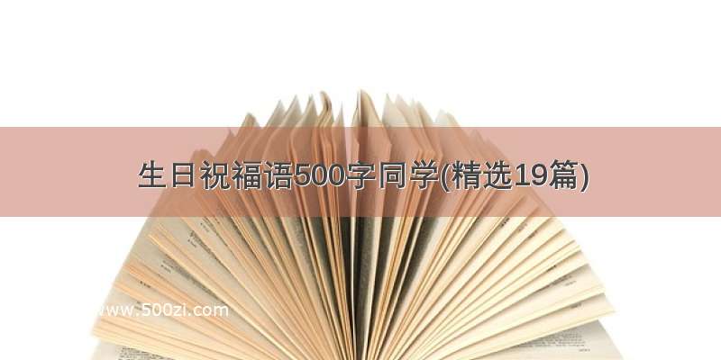 生日祝福语500字同学(精选19篇)