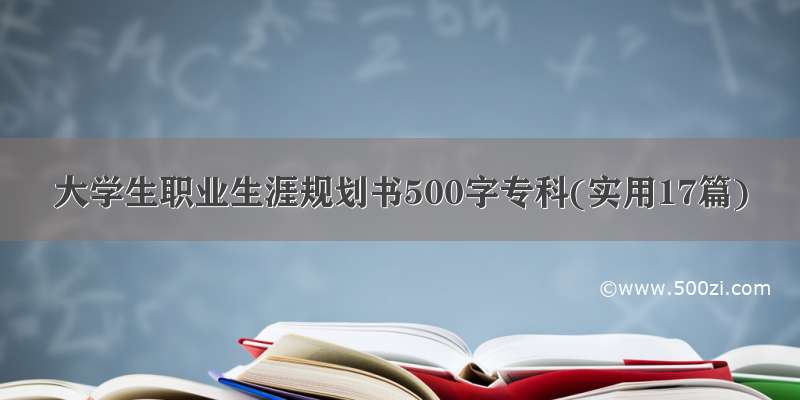 大学生职业生涯规划书500字专科(实用17篇)