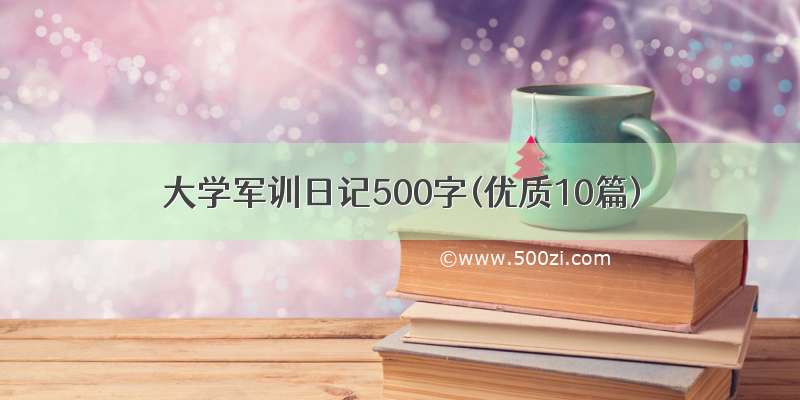 大学军训日记500字(优质10篇)