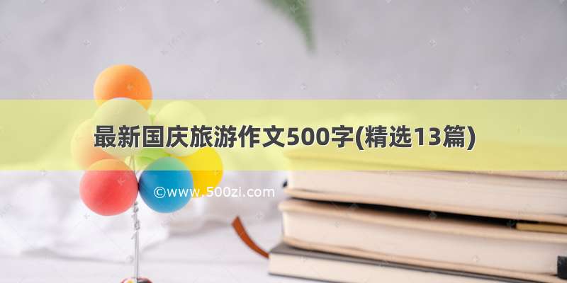 最新国庆旅游作文500字(精选13篇)