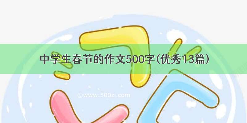 中学生春节的作文500字(优秀13篇)
