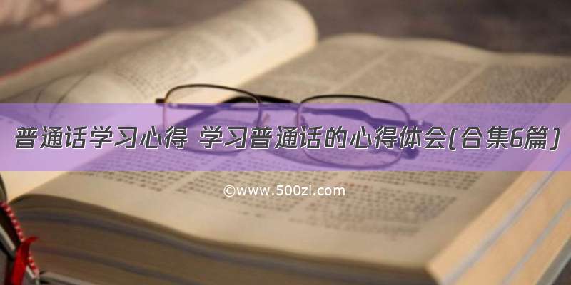 普通话学习心得 学习普通话的心得体会(合集6篇)