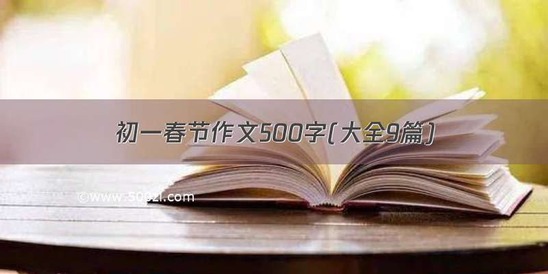 初一春节作文500字(大全9篇)
