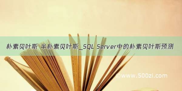 朴素贝叶斯 半朴素贝叶斯_SQL Server中的朴素贝叶斯预测