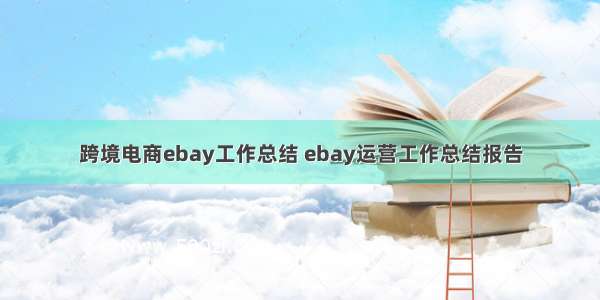 跨境电商ebay工作总结 ebay运营工作总结报告