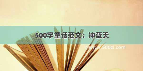 500字童话范文：冲蓝天