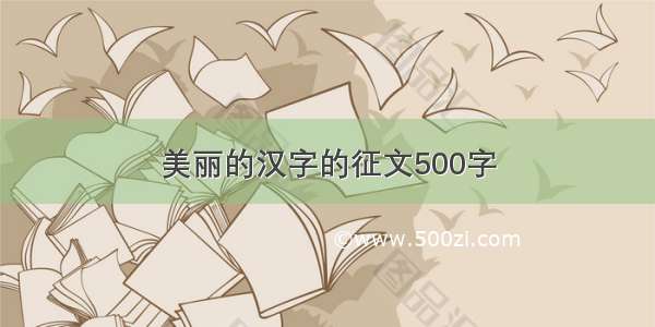 美丽的汉字的征文500字