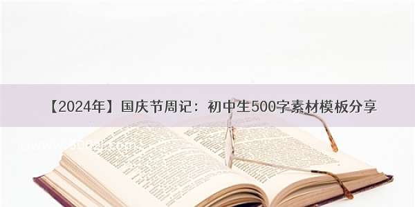【2024年】国庆节周记：初中生500字素材模板分享