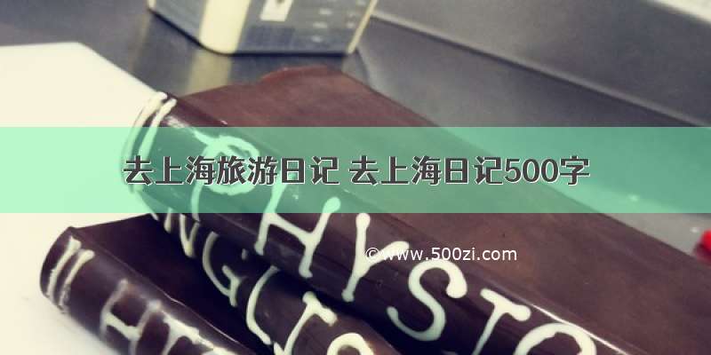 去上海旅游日记 去上海日记500字