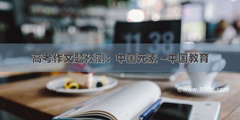 高考作文题预测：中国元素 —中国教育