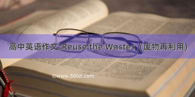 高中英语作文:Reuse the Wastes  (废物再利用)
