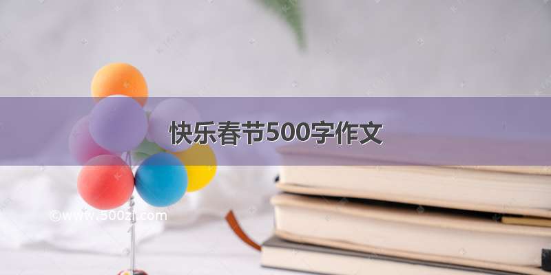 快乐春节500字作文