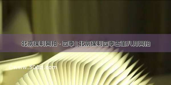 北京保利网拍 · 四季 | 北京保利四季古董八月网拍