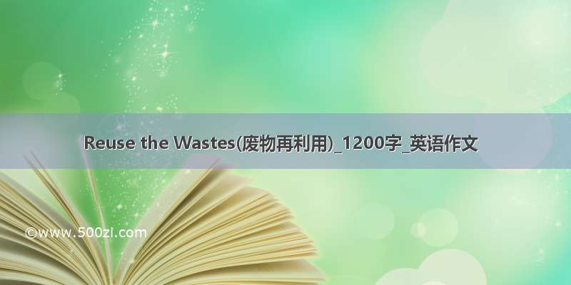 Reuse the Wastes(废物再利用)_1200字_英语作文