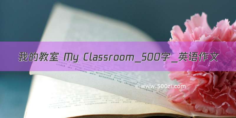 我的教室 My Classroom_500字_英语作文