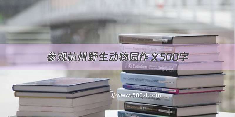 参观杭州野生动物园作文500字