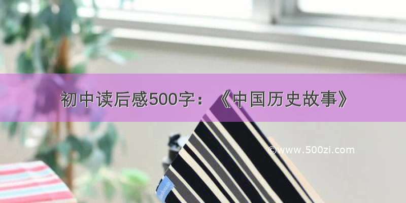 初中读后感500字：《中国历史故事》