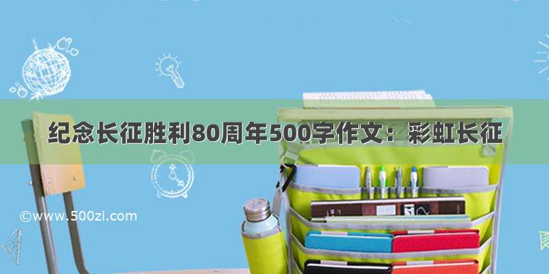 纪念长征胜利80周年500字作文：彩虹长征
