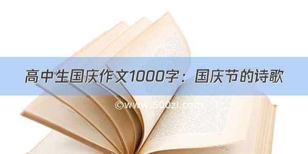 高中生国庆作文1000字：国庆节的诗歌
