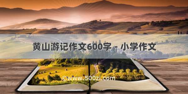 黄山游记作文600字 - 小学作文