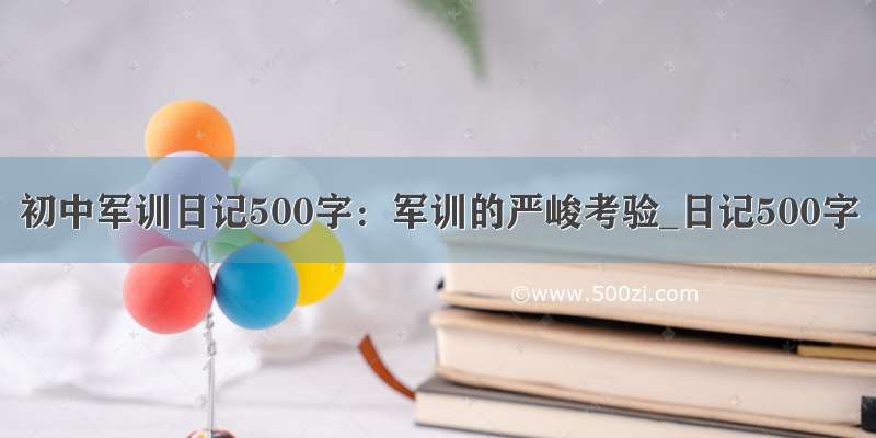 初中军训日记500字：军训的严峻考验_日记500字