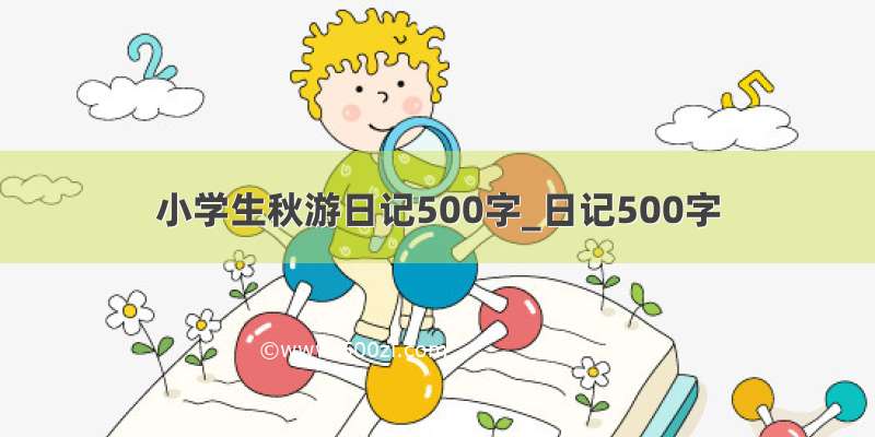 小学生秋游日记500字_日记500字
