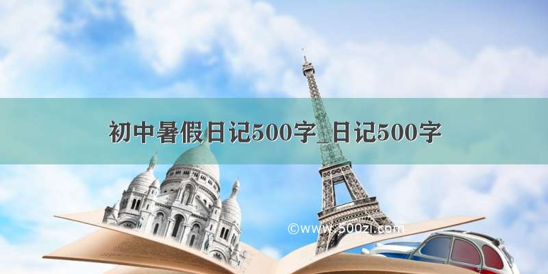 初中暑假日记500字_日记500字