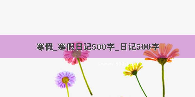寒假_寒假日记500字_日记500字