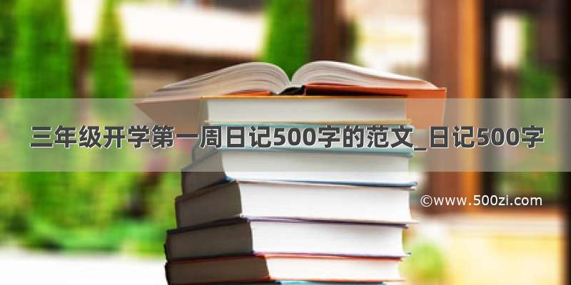 三年级开学第一周日记500字的范文_日记500字