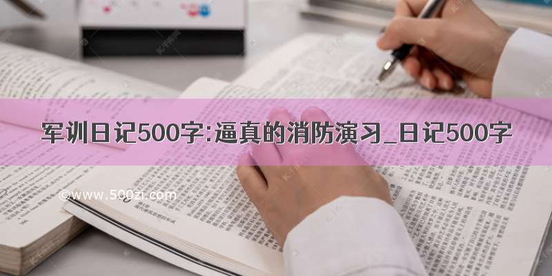 军训日记500字:逼真的消防演习_日记500字