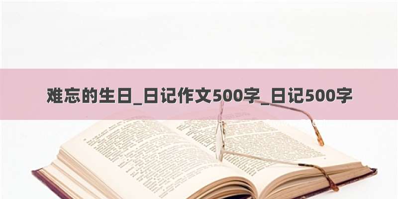 难忘的生日_日记作文500字_日记500字