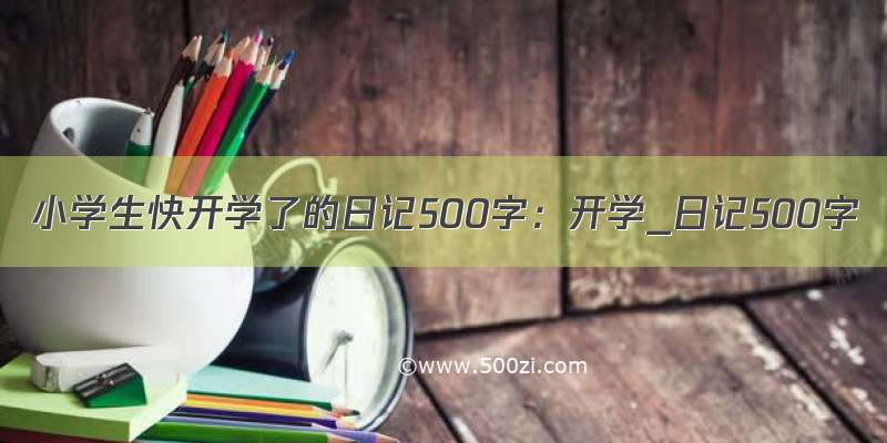 小学生快开学了的日记500字：开学_日记500字