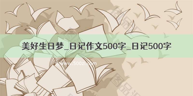 美好生日梦_日记作文500字_日记500字