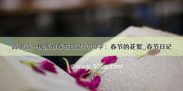 高中高一快乐的春节日记1000字：春节的花絮_春节日记