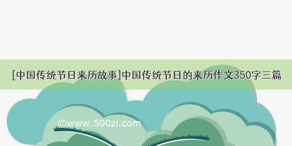 [中国传统节日来历故事]中国传统节日的来历作文350字三篇