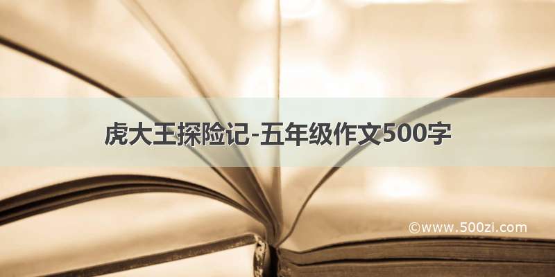 虎大王探险记-五年级作文500字