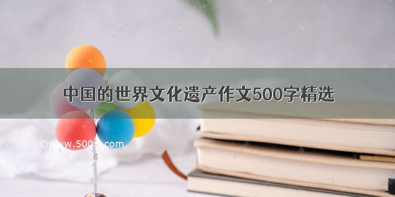 中国的世界文化遗产作文500字精选