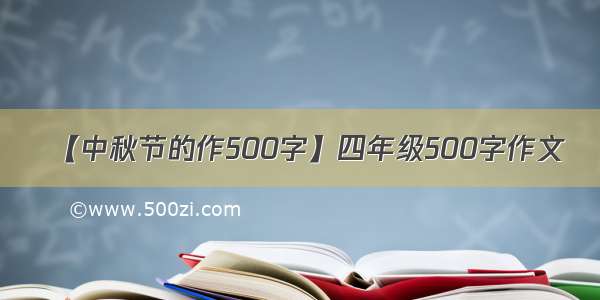 【中秋节的作500字】四年级500字作文