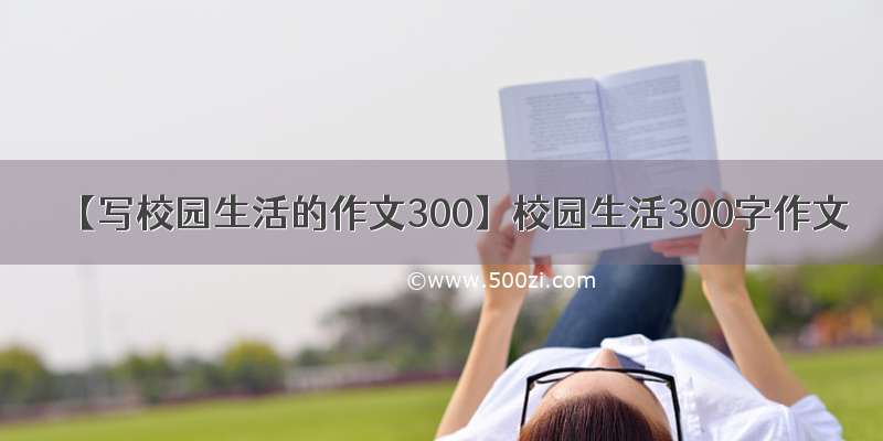 【写校园生活的作文300】校园生活300字作文