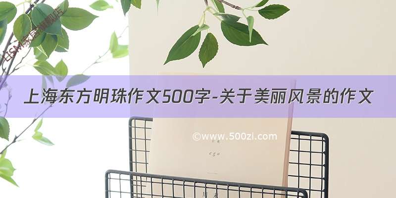 上海东方明珠作文500字-关于美丽风景的作文