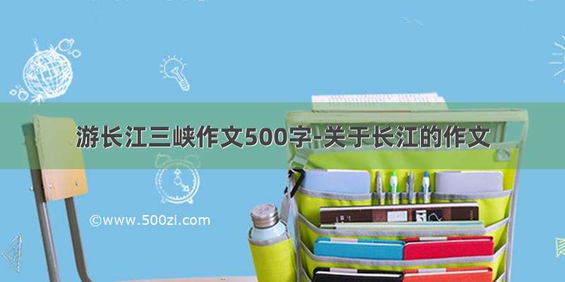 游长江三峡作文500字-关于长江的作文