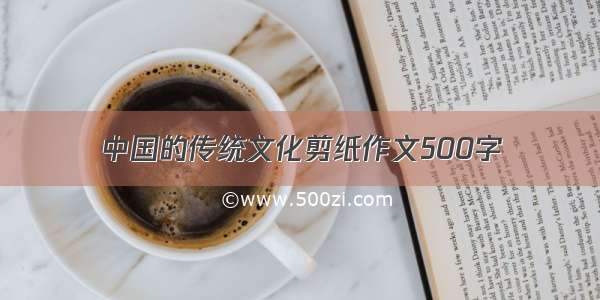 中国的传统文化剪纸作文500字