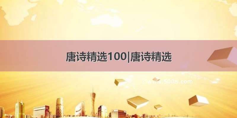 唐诗精选100|唐诗精选